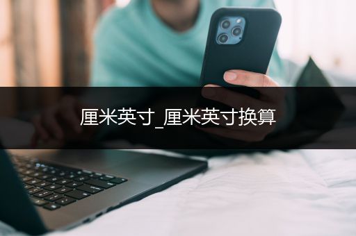 厘米英寸_厘米英寸换算